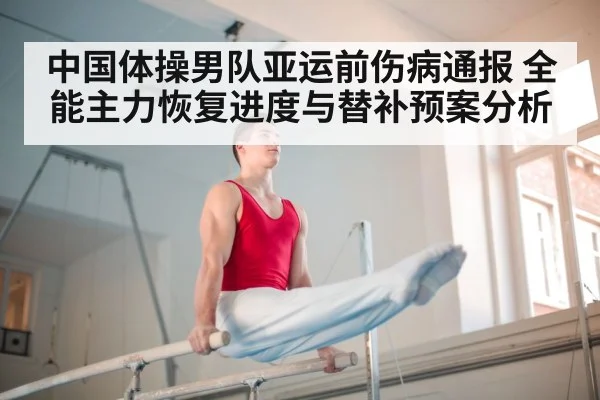 中国体操男队亚运前伤病通报 全能主力恢复进度与替补预案分析