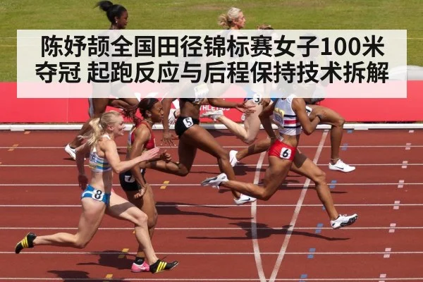陈妤颉全国田径锦标赛女子100米夺冠 起跑反应与后程保持技术拆解