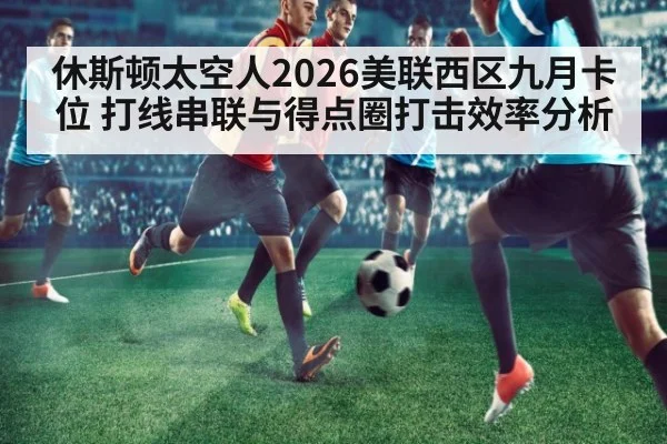休斯顿太空人2026美联西区九月卡位 打线串联与得点圈打击效率分析