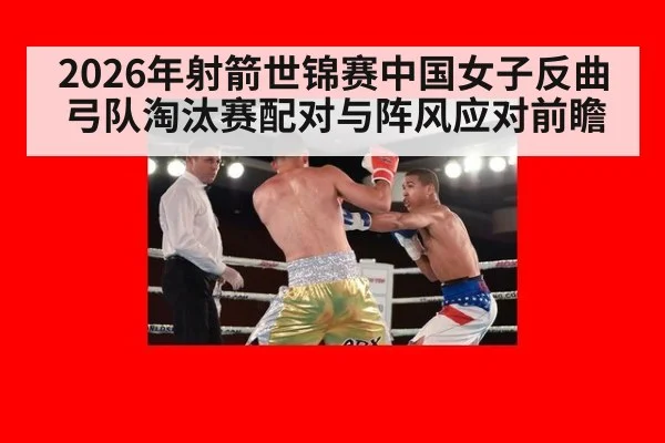 2026年射箭世锦赛中国女子反曲弓队淘汰赛配对与阵风应对前瞻